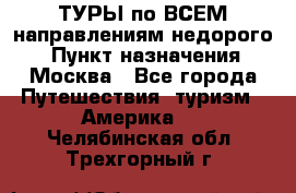 ТУРЫ по ВСЕМ направлениям недорого! › Пункт назначения ­ Москва - Все города Путешествия, туризм » Америка   . Челябинская обл.,Трехгорный г.